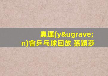 奧運(yùn)會乒乓球回放 孫穎莎